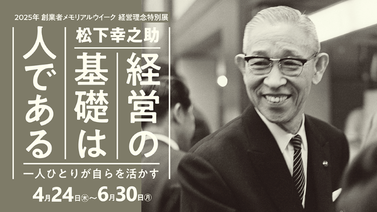 ＜パナソニックミュージアム松下幸之助歴史館＞2025年創業者メモリアルウィーク経営理念特別展「松下幸之助『経営の基礎は人である』～一人ひとりが自らを活かす」開催中