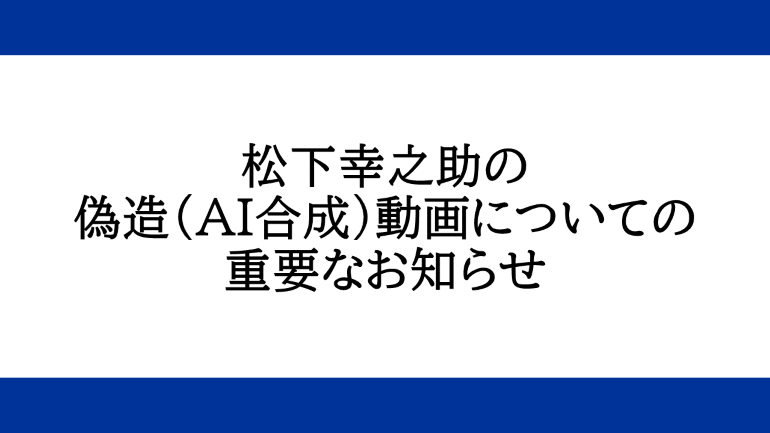 松下幸之助の偽造（AI合成）動画についての重要なお知らせ