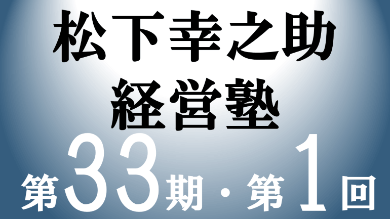 松下幸之助経営塾（第33期-第1回）が開催されました
