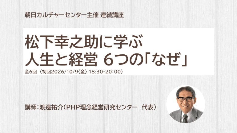 お申込み受付中＜朝日カルチャーセンター 中之島教室＞松下幸之助に学ぶ 人生と経営 6つの「なぜ」　連続講座が１０月より開催！